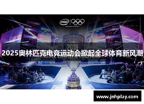 2025奥林匹克电竞运动会掀起全球体育新风潮