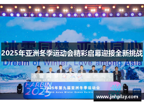 2025年亚洲冬季运动会精彩启幕迎接全新挑战