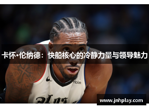 卡怀·伦纳德：快船核心的冷静力量与领导魅力