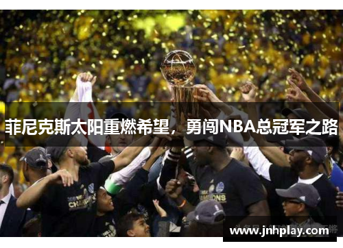 菲尼克斯太阳重燃希望，勇闯NBA总冠军之路
