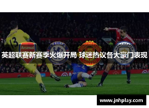 英超联赛新赛季火爆开局 球迷热议各大豪门表现