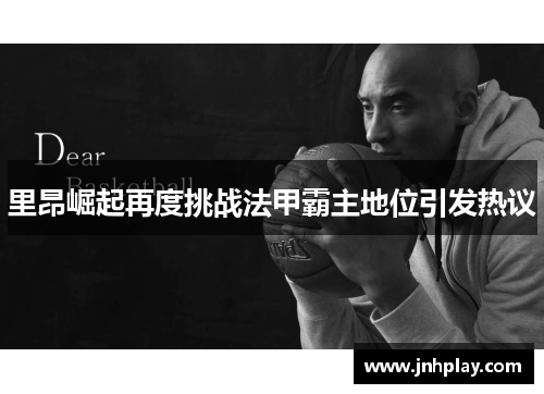 里昂崛起再度挑战法甲霸主地位引发热议
