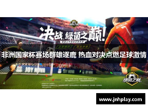 非洲国家杯赛场群雄逐鹿 热血对决点燃足球激情
