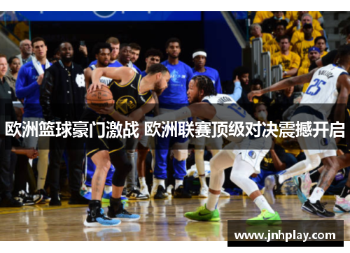 欧洲篮球豪门激战 欧洲联赛顶级对决震撼开启