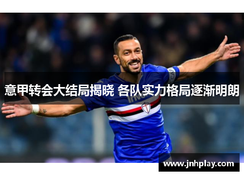 意甲转会大结局揭晓 各队实力格局逐渐明朗