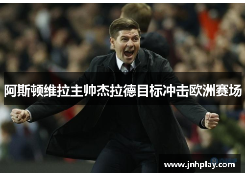 阿斯顿维拉主帅杰拉德目标冲击欧洲赛场