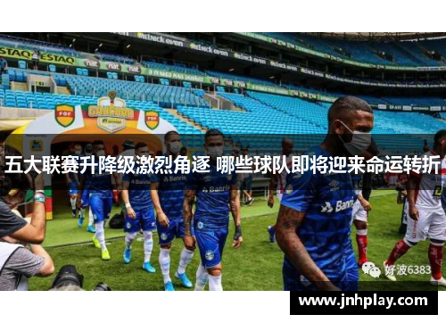 五大联赛升降级激烈角逐 哪些球队即将迎来命运转折