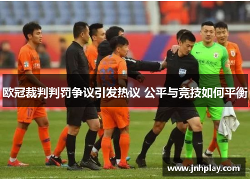 欧冠裁判判罚争议引发热议 公平与竞技如何平衡