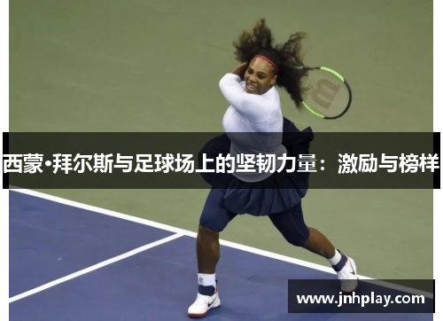 西蒙·拜尔斯与足球场上的坚韧力量：激励与榜样