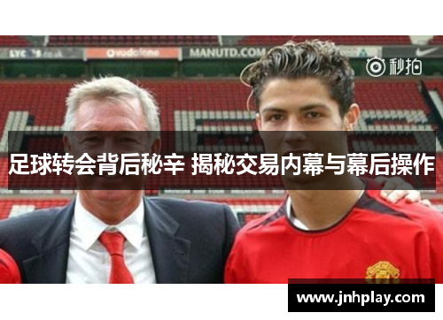 足球转会背后秘辛 揭秘交易内幕与幕后操作