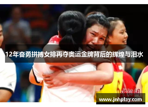 12年奋勇拼搏女排再夺奥运金牌背后的辉煌与泪水